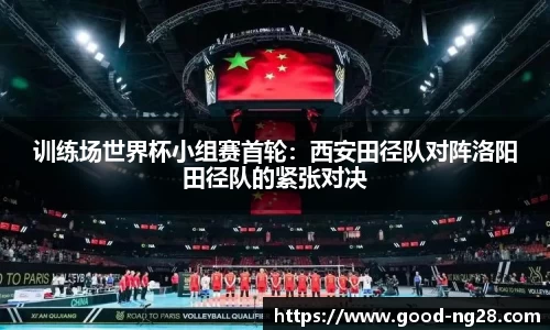 训练场世界杯小组赛首轮：西安田径队对阵洛阳田径队的紧张对决